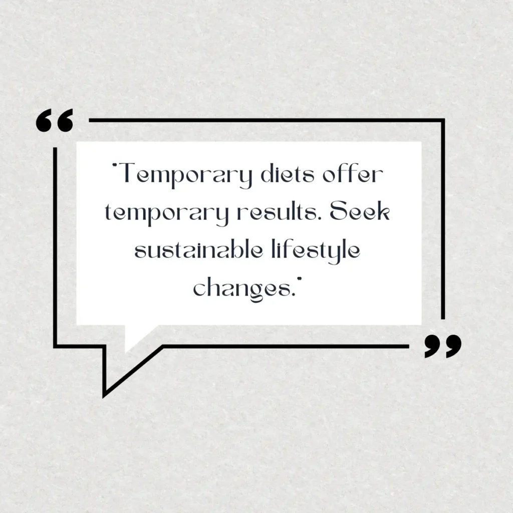 "Temporary diets offer temporary results. Seek sustainable lifestyle changes."